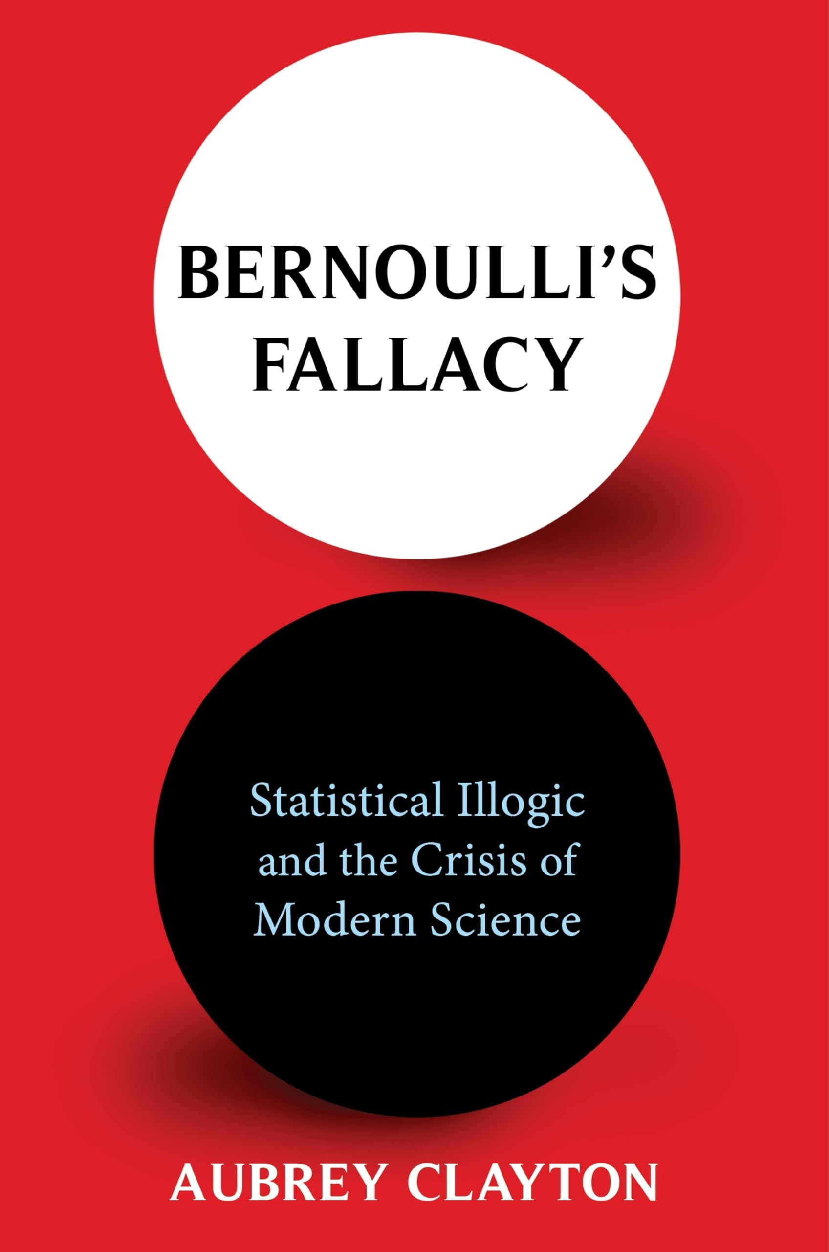 Bernoulli's Fallacy: Statistical Illogic and the Crisis of Modern Science cover
